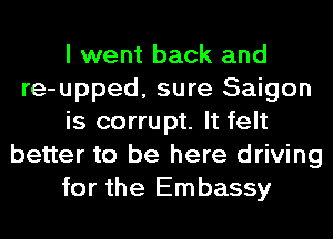 I went back and
re-upped, sure Saigon
is corrupt. It felt
better to be here driving
for the Embassy