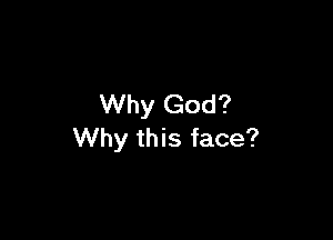 Why God?

Why this face?