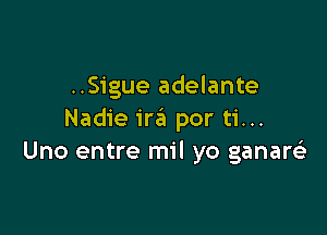 ..Sigue adelante

Nadie ira por ti...
Uno entre mil yo ganaQ