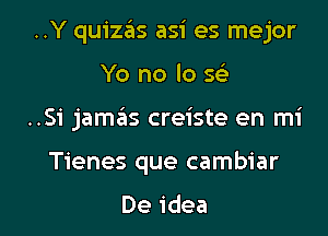 ..Y quizaiis asi es mejor
Yo no lo 5

..Si jamaiis creiste en mi

Tienes que cambiar

De idea I