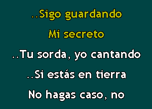 ..Sigo guardando
Mi secreto
..Tu sorda, yo cantando

..Si estas en tierra

No hagas case, no