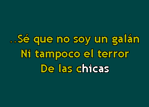 ..SGE que no soy un gala'm

Ni tampoco el terror
De Ias chicas