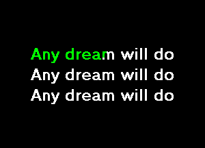 Any dream will do

Any dream will do
Any dream will do