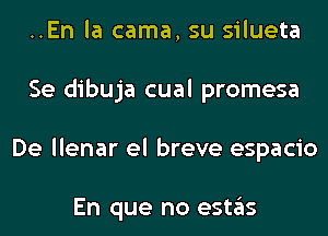 ..En la cama, su silueta
Se dibuja cual promesa
De llenar el breve espacio

En que no estas