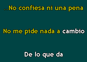 ..No confiesa ni una pena

No me pide nada a cambio

De lo que da