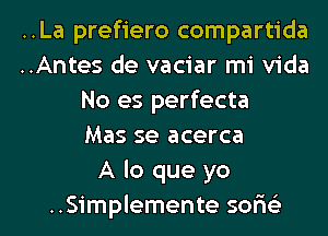 ..La prefiero compartida
..Antes de vaciar mi Vida
No es perfecta
Mas se acerca
A lo que yo
..Simplemente sor'is'z