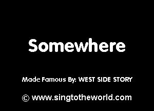 Somewhere

Made Famous By. WEST SIDE STORY

(Q www.singtotheworld.com