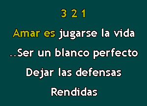 321

Amar es jugarse la Vida

..Ser un blanco perfecto

Dejar Ias defensas
Rendidas