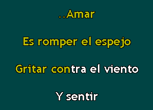 ..Amar

Es romper el espejo

Gritar contra el viento

Y sentir