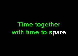 Time together

with time to spare