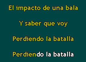 El impacto de una bala

Y saber que voy

Perdiendo la batalla

Perdiendo la batalla