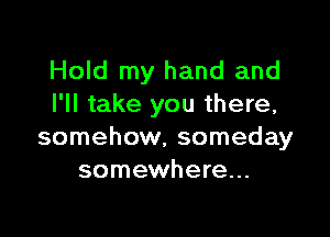 Hold my hand and
I'll take you there,

somehow, someday
somewhere...