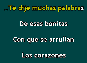 ..Te dije muchas palabras

De esas bonitas
Con que se arrullan

Los corazones