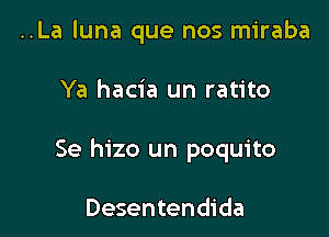 ..La luna que nos miraba

Ya hacia un ratito

Se hizo un poquito

Desentendida