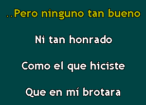 ..Pero ninguno tan bueno

Ni tan honrado

Como el que hiciste

Que en mi brotara