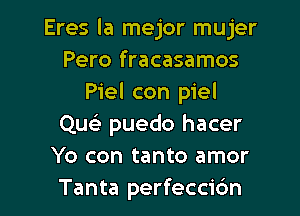 Eres la mejor mujer
Pero fracasamos
Piel con piel

Quci puedo hacer
Yo con tanto amor
Tanta perfeccic'm