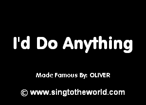 Il'd .(Q AnWhing

Made Famous 871 OLIVER

(z) www.singtotheworld.com