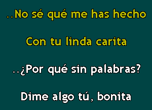 ..No 5 queE me has hecho

Con tu linda carita

..gPor qu sin palabras?

Dime algo tL'l, bonita