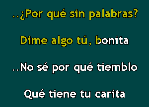 ..gPor qucS. sin palabras?

Dime algo tLi, bonita

..No 569 por que' tiemblo

Quci tiene tu carita