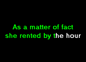 As a matter of fact

she rented by the hour