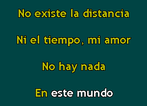 No existe la distancia

Ni el tiempo, mi amor

No hay nada

En este mundo