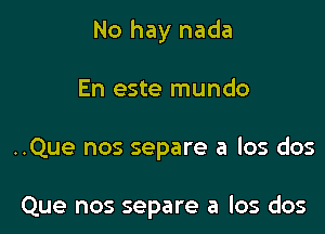 No hay nada

En este mundo

..Que nos separe a los dos

Que nos separe a los dos