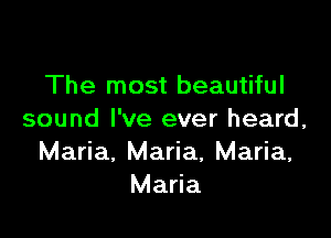 The most beautiful

sound I've ever heard,
Maria. Maria, Maria,
Maria