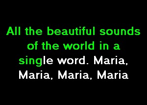 All the beautiful sounds
of the world in a

single word. Maria,
Maria, Maria, Maria