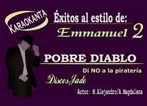 Emmanuel

f 9933 Exitos a1 estilo de

?8
W POBRE DIABLO
DI NO a ka pirateria
3 (1)1me700?
mot? S.Alejandrom.mlena