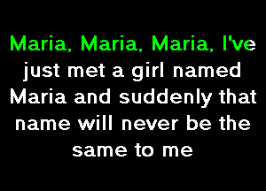 Maria, Maria, Maria, I've
just met a girl named
Maria and suddenly that
name will never be the
same to me