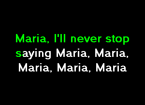 Maria. I'll never stop

saying Maria, Maria,
Maria, Maria, Maria