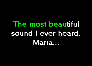 The most beautiful

sound I ever heard,
Maria...