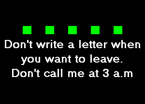 El El El El El
Don't write a letter when

you want to leave.
Don't call me at 3 am