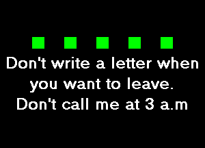 El El El El El
Don't write a letter when

you want to leave.
Don't call me at 3 am