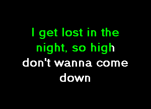 I get lost in the
night. so high

don't wanna come
down
