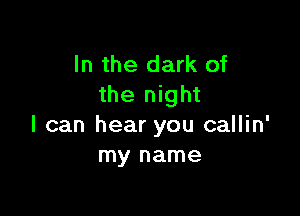 In the dark of
the night

I can hear you callin'
my name