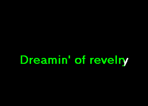 Dreamin' of revelry