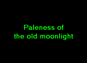 Paleness of

the old moonlight
