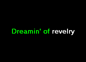 Dreamin' of revelry