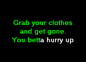 Grab your clothes

and get gone.
You betta hurry up