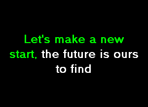 Let's make a new

start, the future is ours
to find