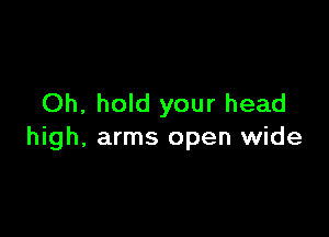 Oh, hold your head

high, arms open wide