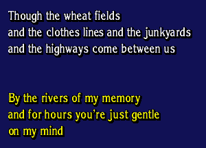 Though the wheat fields
and the clothes lines and the junkyards
and the highways come between us

By the rivers of my memoryr

and for hours you're just gentle
on my mind