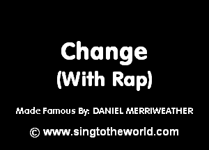 Change

(Wifh Rap)

Made Famous Byz DANIEL MERRIVJEATHER

(Q www.singtotheworld.cam