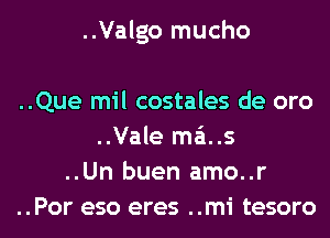 ..Valgo mucho

..Que mil costales de oro
..Vale m6..s

..Un buen amo..r

..Por eso eres ..mi tesoro