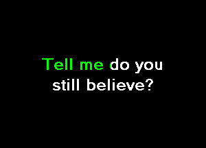 Tell me do you

still believe?