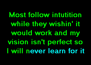 Most follow intutition
while they wishin' it

would work and my

vision isn't perfect so

I will never learn for it