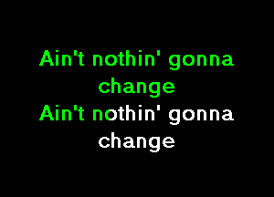 AhftnoH n'gonna
change

Ahftno n'gonna
change