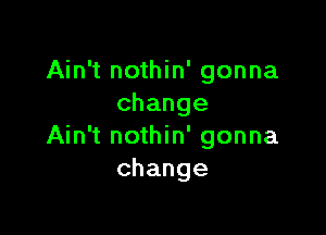 AhftnoH n'gonna
change

Ahftno n'gonna
change