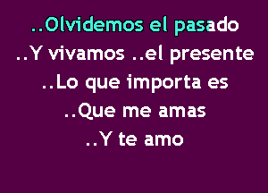 ..Olvidemos el pasado
..Y vivamos ..el presente
..Lo que importa es
..Que me amas
..Y te amo